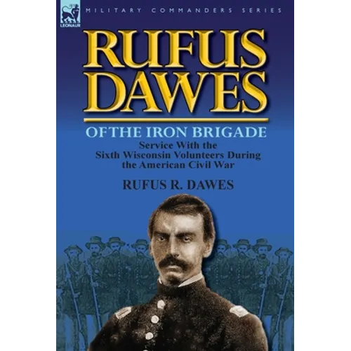 Rufus Dawes of the Iron Brigade: Service with the Sixth Wisconsin Volunteers During the American Civil War - Hardcover