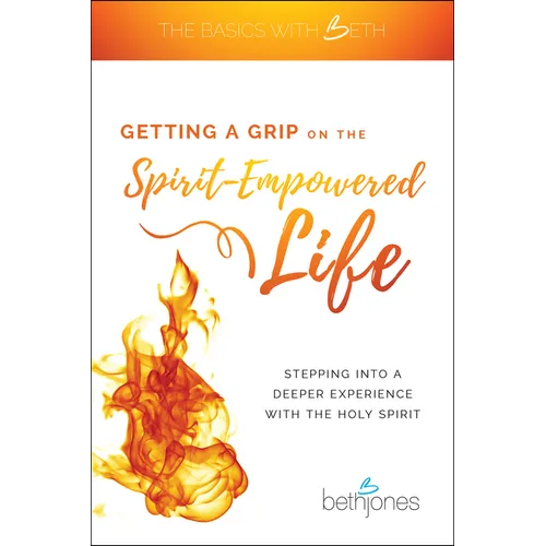 Getting a Grip on the Spirit-Empowered Life: Stepping Into a Deeper Experience with the Holy Spirit - Paperback