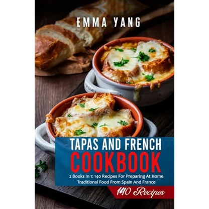 Tapas And French Cookbook: 2 Books In 1: 140 Recipes For Preparing At Home Traditional Food From Spain And France - Paperback