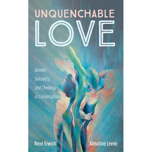Unquenchable Love: Gender, Sexuality, and Theology in Conversation - Hardcover
