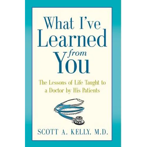 What I've Learned from You: The Lessons of Life Taught to a Doctor by His Patients - Hardcover