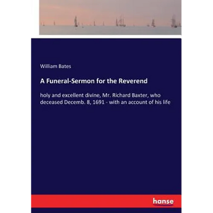 A Funeral-Sermon for the Reverend: holy and excellent divine, Mr. Richard Baxter, who deceased Decemb. 8, 1691 - with an account of his life - Paperback
