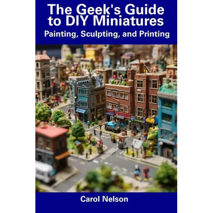 The Geek's Guide to DIY Miniatures: Painting, Sculpting, and Printing - Paperback