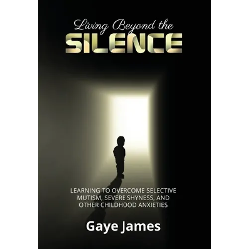Living Beyond the Silence: Learning to Overcome Selective Mutism, Severe Shyness, and Other Childhood Anxieties - Hardcover