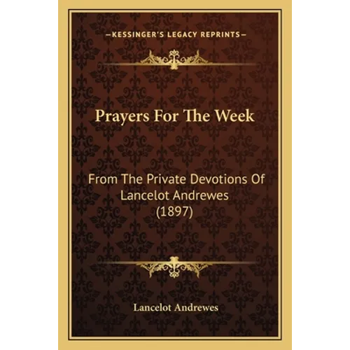 Prayers For The Week: From The Private Devotions Of Lancelot Andrewes (1897) - Paperback