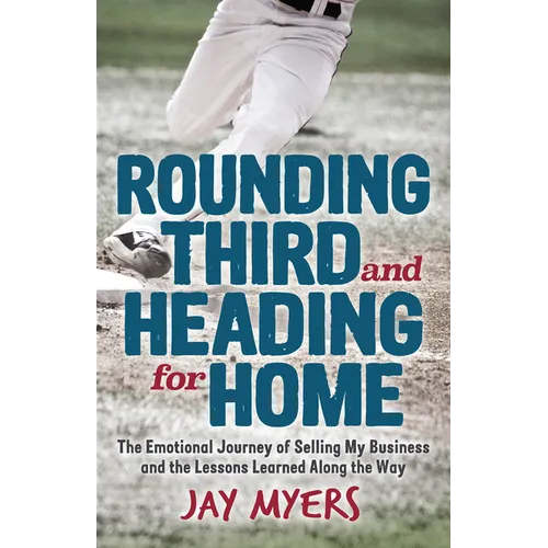 Rounding Third and Heading for Home: The Emotional Journey of Selling My Business and the Lessons Learned Along the Way - Paperback
