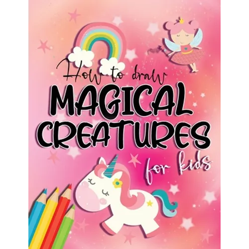 How to draw magical creatures for kids: Drawing fairy tales step by step, gift idea for unicorns, dragons and fairies lovers! - Paperback