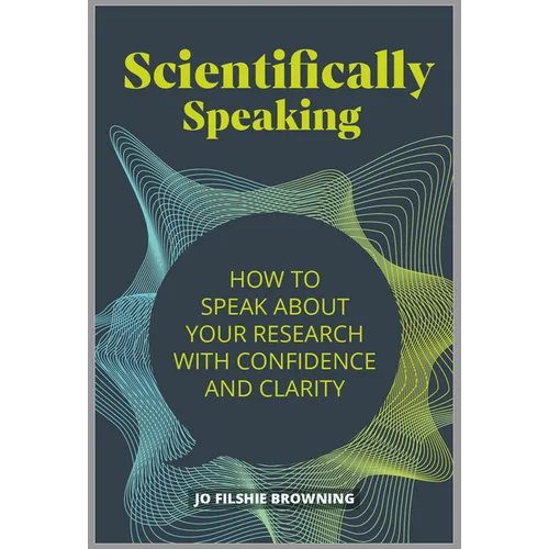 Scientifically Speaking: How to Speak about Your Research with Confidence and Clarity - Paperback