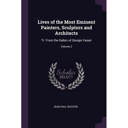 Lives of the Most Eminent Painters, Sculptors and Architects: Tr. From the Italian of Giorgio Vasari; Volume 2 - Paperback