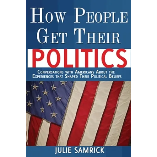 How People Get Their Politics: Conversations with Americans About the Experiences that Shaped Their Political Beliefs - Paperback