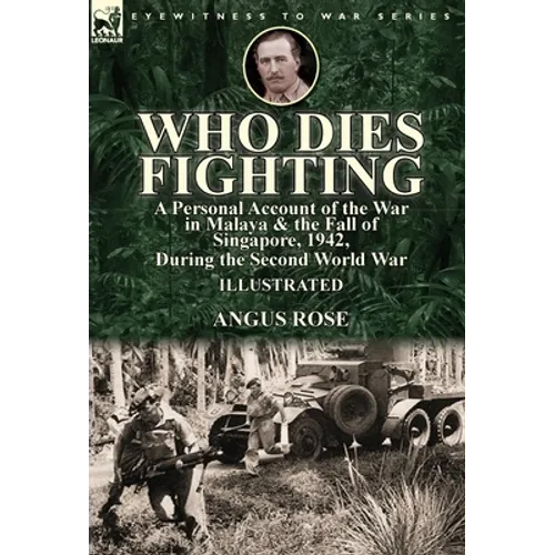 Who Dies Fighting: a Personal Account of the War in Malaya & the Fall of Singapore, 1942, During the Second World War - Hardcover