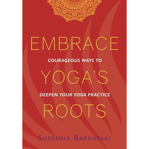 Embrace Yoga's Roots: Courageous Ways to Deepen Your Yoga Practice - Paperback