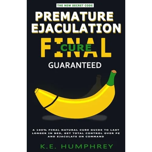 Premature Ejaculation Final Cure - Guaranteed!: A 100% Final Natural Cure Guide To Last Longer In Bed, Get Total Control Over PE And Ejaculate On Comm - Paperback