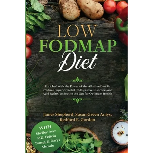 Low Fodmap Diet: Enriched with the Power of the Alkaline Diet To Produce Superior Relief To Digestive Disorders and Acid Reflux To Soothe the Gut for - Paperback