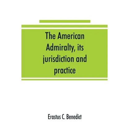 The American admiralty, its jurisdiction and practice, with practical forms and directions - Paperback