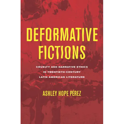 Deformative Fictions: Cruelty and Narrative Ethics in Twentieth-Century Latin American Literature - Paperback
