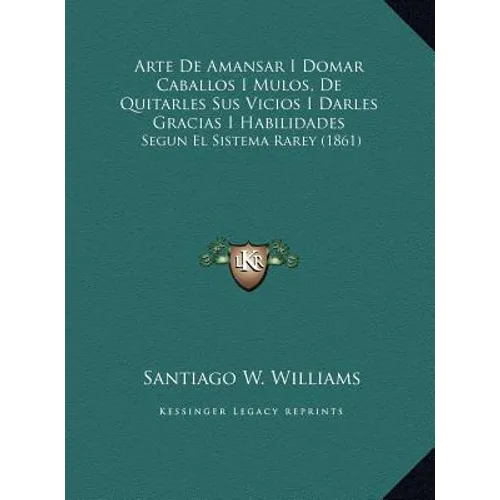Arte De Amansar I Domar Caballos I Mulos, De Quitarles Sus Vicios I Darles Gracias I Habilidades: Segun El Sistema Rarey (1861) - Hardcover