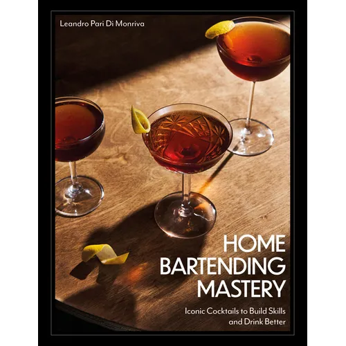 Home Bartending Mastery: Iconic Cocktails to Build Skills and Drink Better - Hardcover
