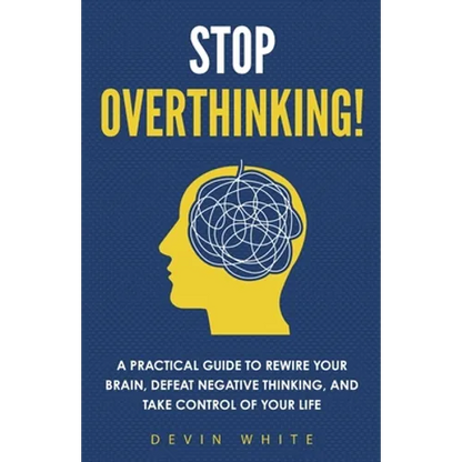 Stop Overthinking!: A Practical Guide to Rewire Your Brain, Defeat Negative Thinking, and Take Control of Your Life - Paperback
