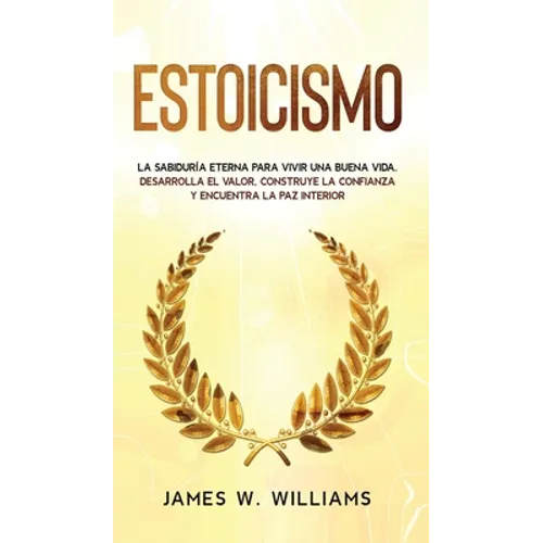Estoicismo: La sabiduría eterna para vivir una buena vida - Desarrolla el valor, construye la confianza y encuentra la paz interior - Hardcover