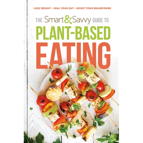 The Smart and Savvy Guide to Plant-Based Eating: Lose Weight. Heal Your Gut. Boost Your Brainpower. - Paperback