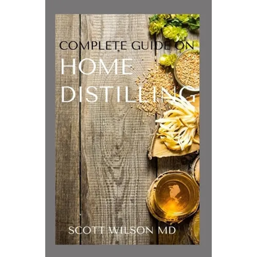 Complete Guide on Home Distilling: The DIY Guide To Making Your Own Liquor Safely And Legally - Paperback