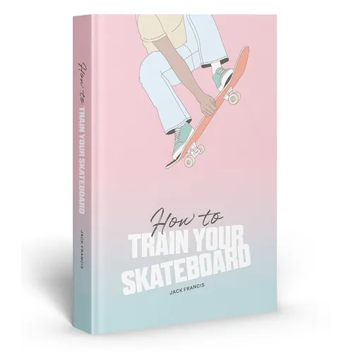 How to Train Your Skateboard: An Illustrated Guide to the Freestyling Street Sport - Hardcover