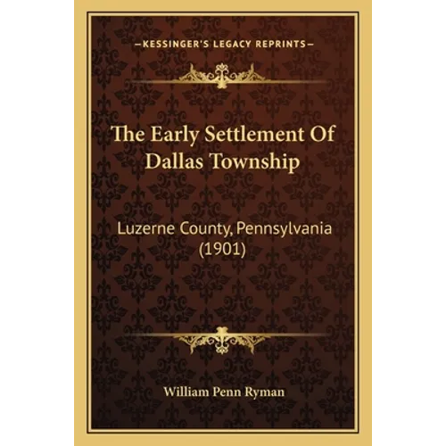 The Early Settlement Of Dallas Township: Luzerne County, Pennsylvania (1901) - Paperback