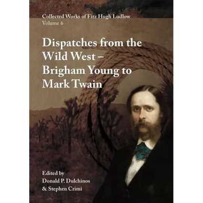 Collected Works of Fitz Hugh Ludlow, Volume 6: Dispatches from the Wild West: From Brigham Young to Mark Twain - Hardcover