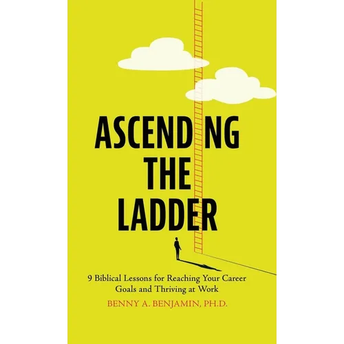 Ascending the Ladder: 9 Biblical Lessons for Reaching Your Career Goals and Thriving at Work - Hardcover