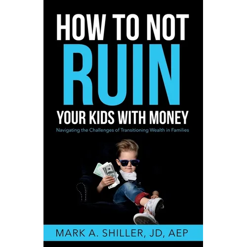 How to Not Ruin Your Kids with Money: Navigating the Challenges of Transitioning Wealth in Families - Paperback