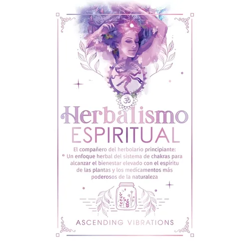 Herbalismo Espiritual: El compañero del herbolario principiante: Un enfoque herbal del sistema de chakras para alcanzar el bienestar elevado con el es - Hardcover