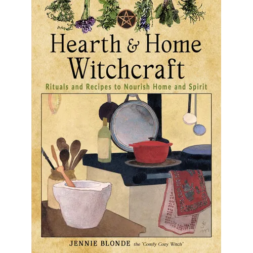 Hearth and Home Witchcraft: Rituals and Recipes to Nourish Home and Spirit - Paperback