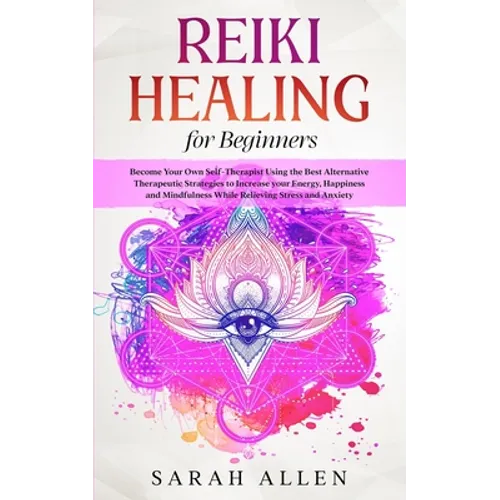 Reiki Healing for beginners: Become Your Own Self-Therapist Using the Best Alternative Therapeutic Strategies to Increase your Energy, Happiness and M - Paperback