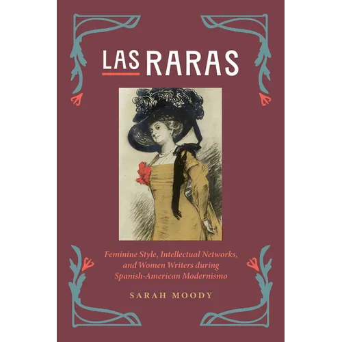 Las Raras: Feminine Style, Intellectual Networks, and Women Writers during Spanish-American Modernismo - Hardcover