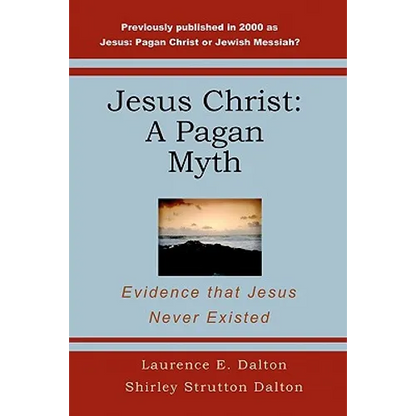 Jesus Christ: A Pagan Myth: Evidence That Jesus Never Existed - Paperback
