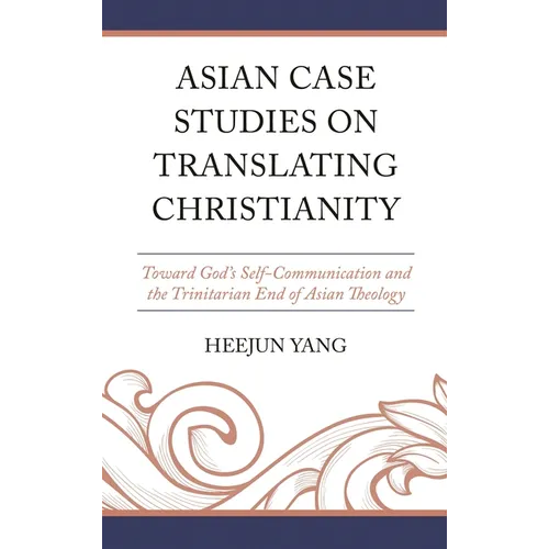 Asian Case Studies on Translating Christianity: Toward God's Self-Communication and the Trinitarian End of Asian Theology - Hardcover