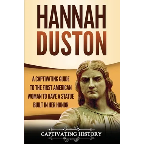 Hannah Duston: A Captivating Guide to the First American Woman to Have a Statue Built in Her Honor - Paperback