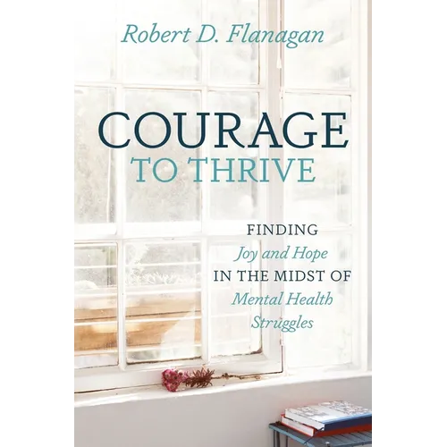 Courage to Thrive: Finding Joy and Hope in the Midst of Mental Health Struggles - Paperback