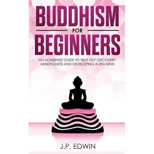 Buddhism for Beginners: No-nonsense Guide to True Self Discovery, Mindfulness and Developing a Zen Mind - Paperback