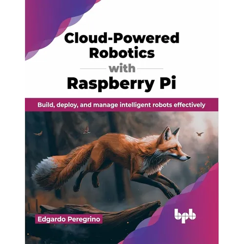 Cloud-Powered Robotics with Raspberry Pi: Build, Deploy, and Manage Intelligent Robots Effectively - Paperback