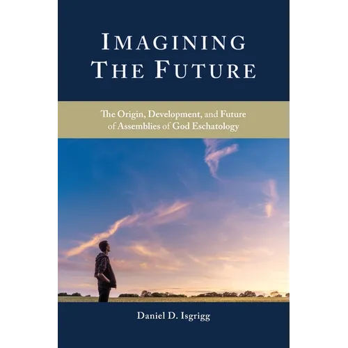 Imagining the Future: The Origin, Development, and Future of Assemblies of God Eschatology - Paperback
