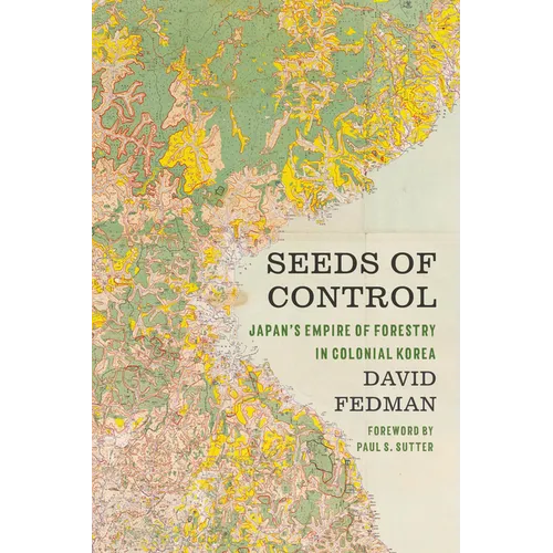 Seeds of Control: Japan's Empire of Forestry in Colonial Korea - Paperback