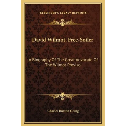 David Wilmot, Free-Soiler: A Biography Of The Great Advocate Of The Wilmot Proviso - Hardcover