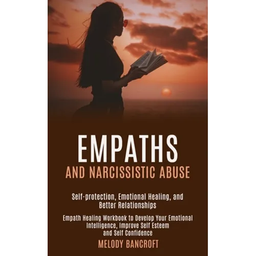 Empaths and Narcissistic Abuse: Empath Healing Workbook to Develop Your Emotional Intelligence, Improve Self Esteem and Self Confidence (Self-protecti - Paperback