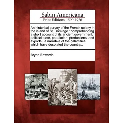 An Historical Survey of the French Colony in the Island of St. Domingo: Comprehending a Short Account of Its Ancient Government, Political State, Popu - Paperback