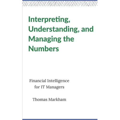 Interpreting, Understanding, and Managing the Numbers: Financial Intelligence for IT Managers - Paperback