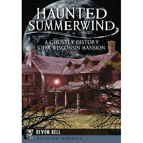 Haunted Summerwind: A Ghostly History of a Wisconsin Mansion - Paperback