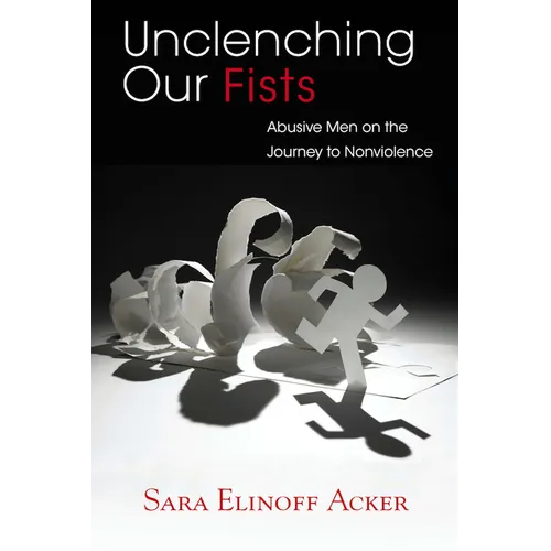 Unclenching Our Fists: Abusive Men on the Journey to Nonviolence - Hardcover