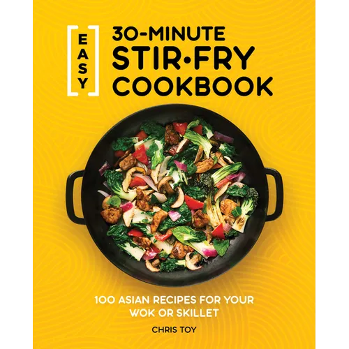 Easy 30-Minute Stir-Fry Cookbook: 100 Asian Recipes for Your Wok or Skillet - Paperback